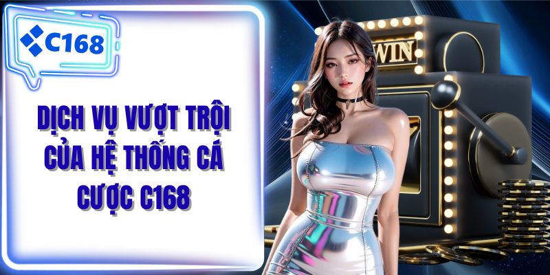 Dịch vụ vượt trội của hệ thống cá cược C168